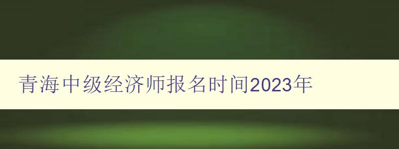 青海中级经济师报名时间2023年