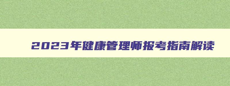 2023年健康管理师报考指南解读,2023年健康管理师报考指南