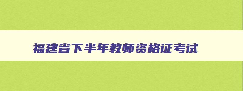 福建省下半年教师资格证考试