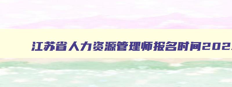 江苏省人力资源管理师报名时间2023年