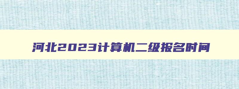 河北2023计算机二级报名时间