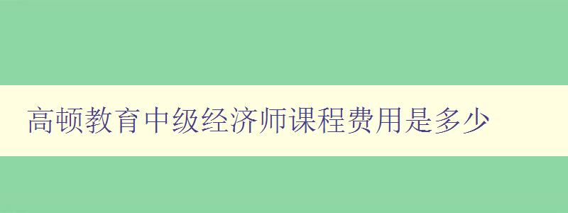 高顿教育中级经济师课程费用是多少