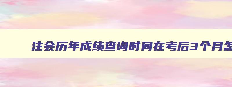 注会历年成绩查询时间在考后3个月怎么查