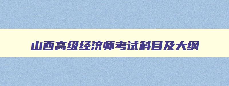 山西高级经济师考试科目及大纲