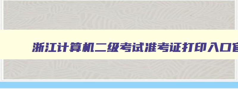 浙江计算机二级考试准考证打印入口官网