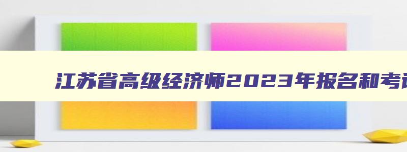 江苏省高级经济师2023年报名和考试时间,江苏省高级经济师考试合格标准