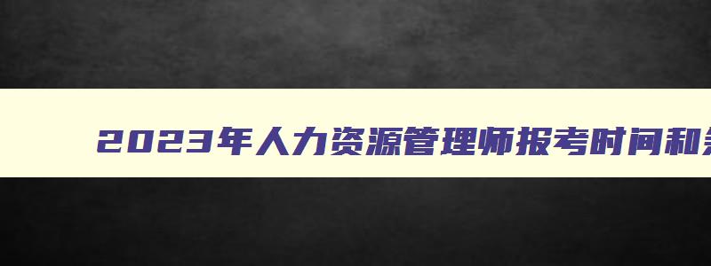 2023年人力资源管理师报考时间和条件