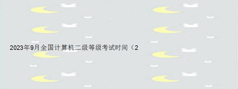 2023年9月全国计算机二级等级考试时间（21年3月计算机二级报名时间）