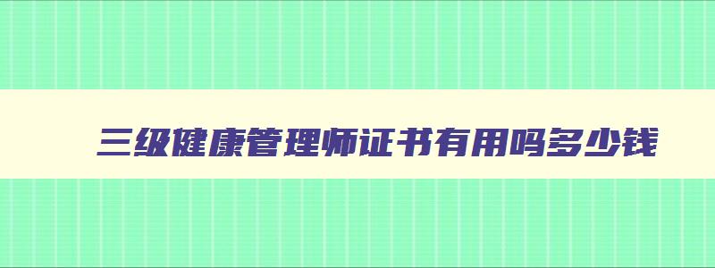 三级健康管理师证书有用吗多少钱