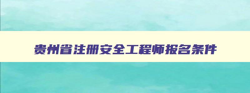 贵州省注册安全工程师报名条件