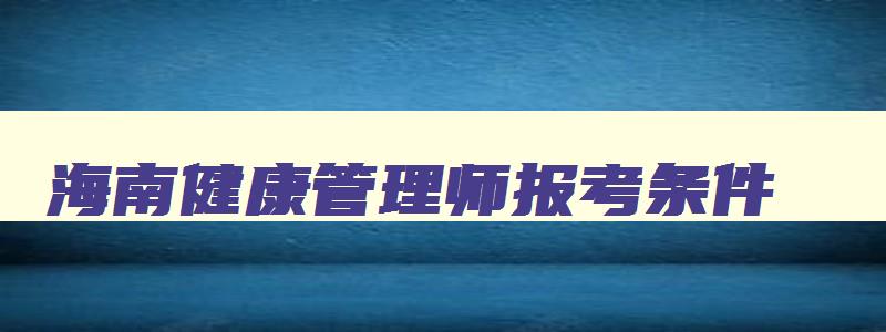 海南健康管理师报考条件