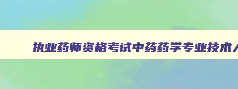 执业药师资格考试中药药学专业技术人员共同考试科目