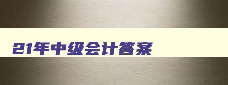 21年中级会计答案,202年中级会计答案