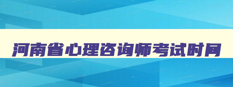 河南省心理咨询师考试时间,河南省心理咨询师考试时间