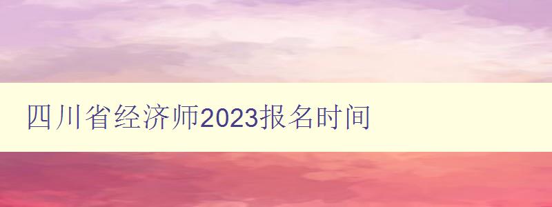四川省经济师2023报名时间