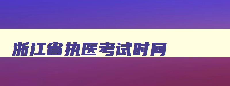 浙江省执医考试时间,浙江省执医考试