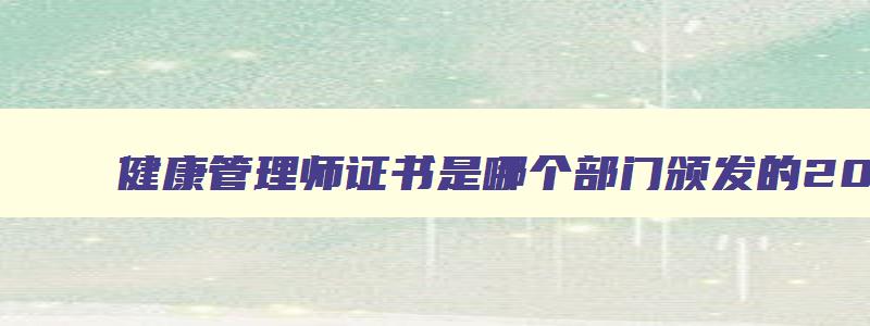 健康管理师证书是哪个部门颁发的2023年12月份,健康管理师证书是由哪个部门颁发的