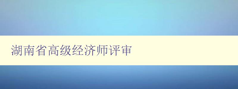 湖南省高级经济师评审