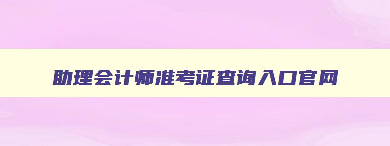 助理会计师准考证查询入口官网,助理会计师准考证查询