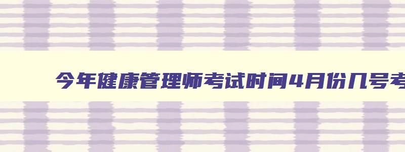 今年健康管理师考试时间4月份几号考的