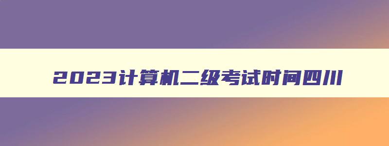 2023计算机二级考试时间四川