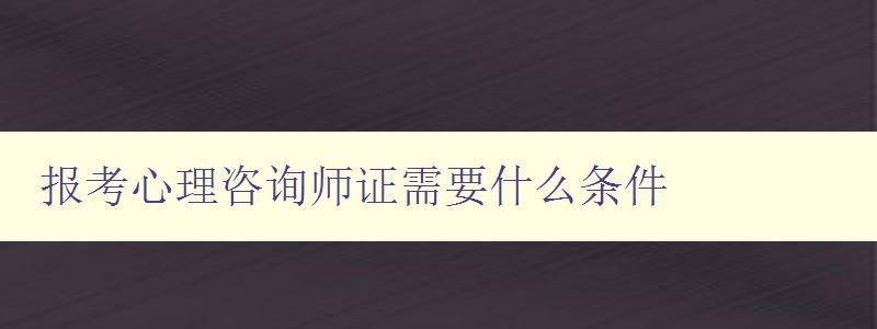 报考心理咨询师证需要什么条件