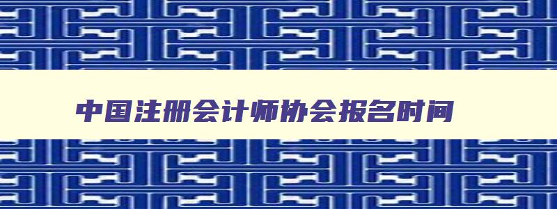 中国注册会计师协会报名时间