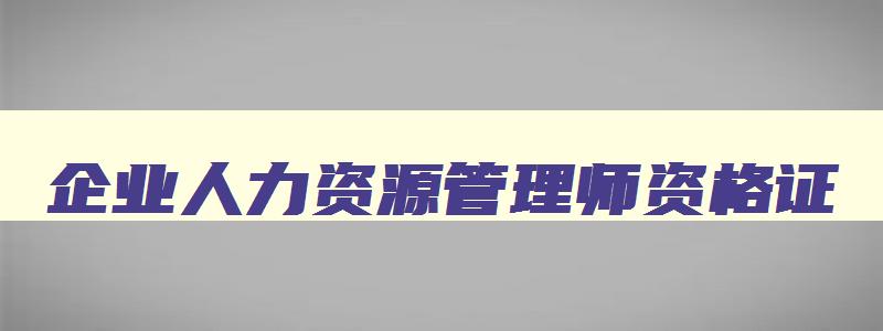 企业人力资源管理师资格证,企业人力资源管理师证书样本