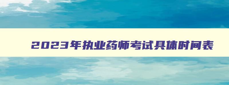 2023年执业药师考试具体时间表