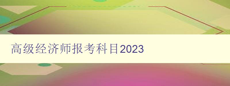 高级经济师报考科目2023