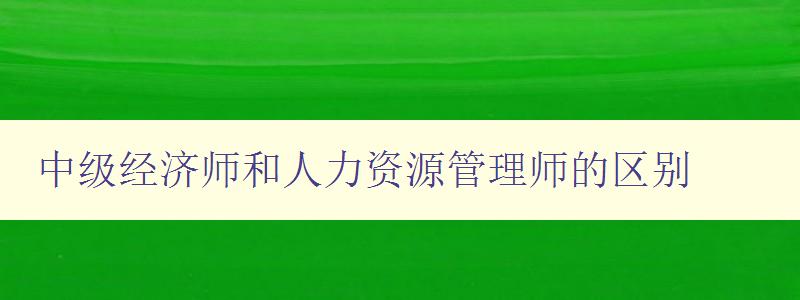 中级经济师和人力资源管理师的区别