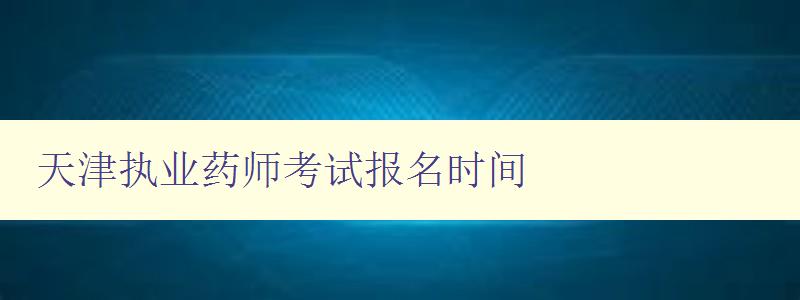 天津执业药师考试报名时间