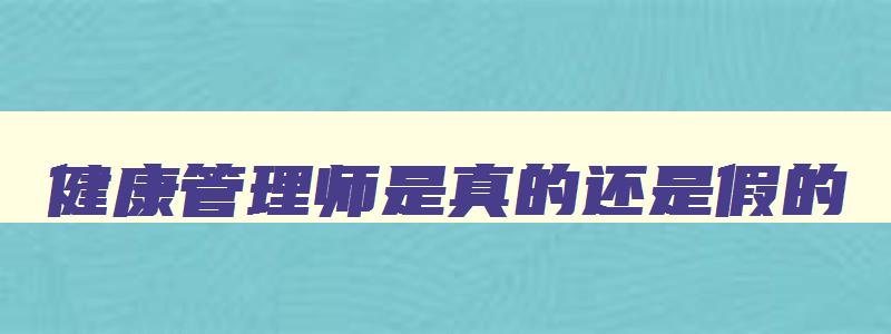 健康管理师是真的还是假的,健康管理师真的吗