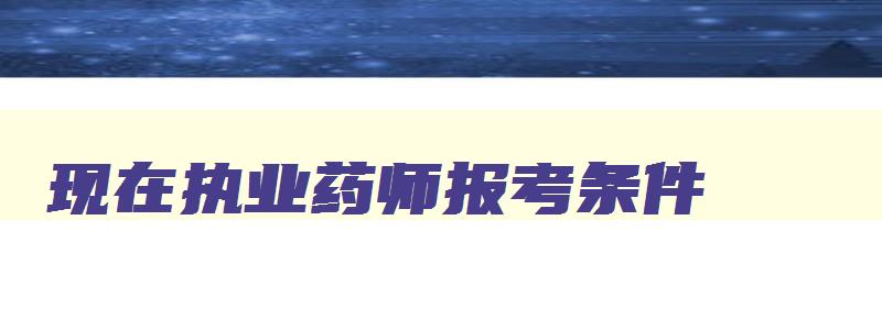 现在执业药师报考条件