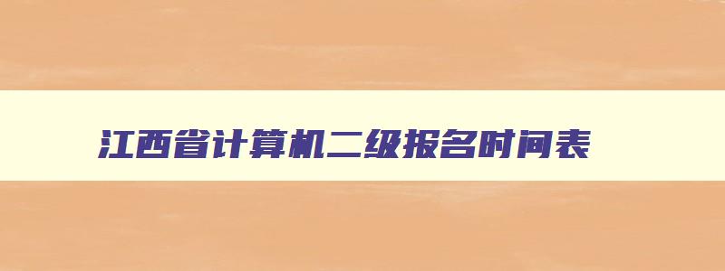 江西省计算机二级报名时间表,江西省3月份计算机二级考试报名时间