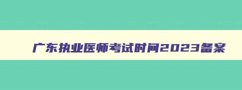 广东执业医师考试时间2023备案