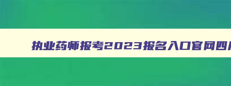 执业药师报考2023报名入口官网四川