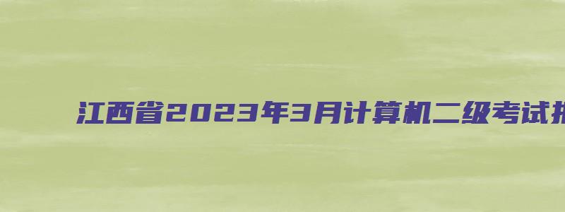 江西省2023年3月计算机二级考试报名时间（江西省2023年3月计算机二级考试报名时间）