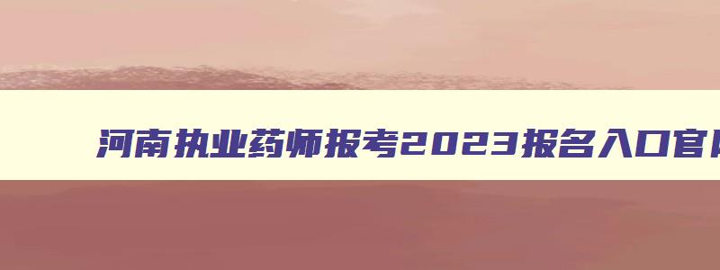 河南执业药师报考2023报名入口官网