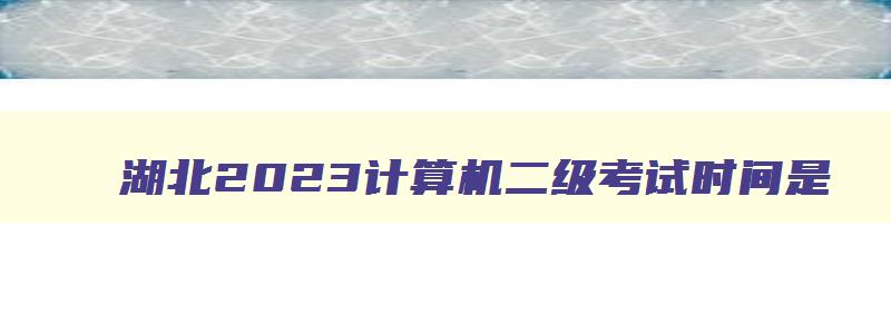 湖北2023计算机二级考试时间是