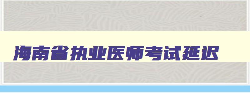 海南省执业医师考试延迟