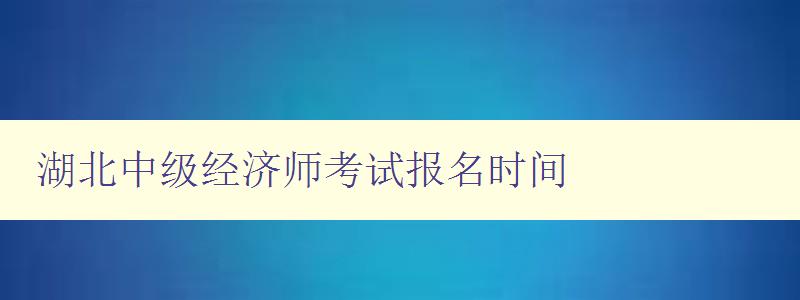 湖北中级经济师考试报名时间