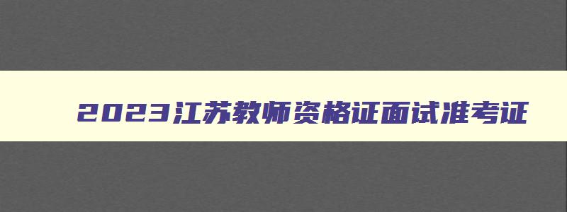 2023江苏教师资格证面试准考证