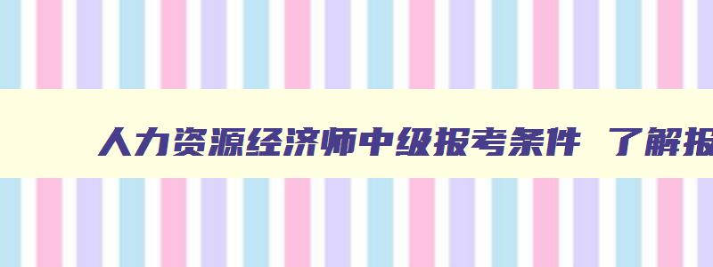 人力资源经济师中级报考条件