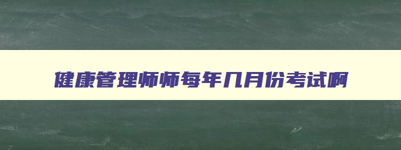 健康管理师师每年几月份考试啊