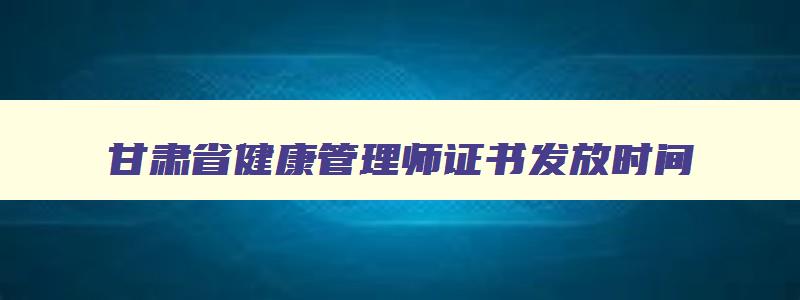 甘肃省健康管理师证书发放时间