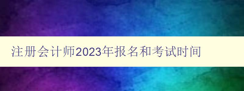 注册会计师2023年报名和考试时间