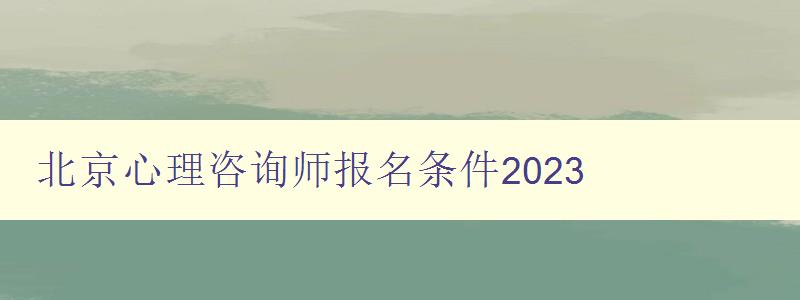 北京心理咨询师报名条件2023