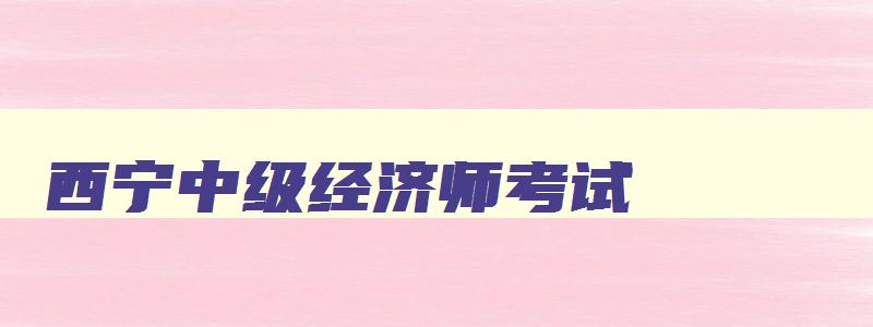 西宁中级经济师考试,2023年青海省中级经济师合格标准