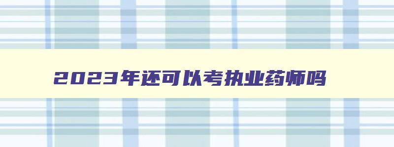 2023年还可以考执业药师吗